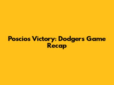Poscios' Victory: Dodgers Game Recap