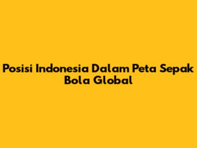 Posisi Indonesia Dalam Peta Sepak Bola Global