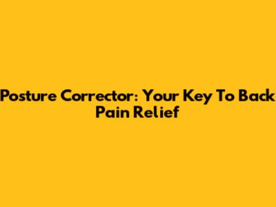 Posture Corrector: Your Key To Back Pain Relief