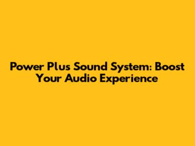 Power Plus Sound System: Boost Your Audio Experience