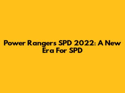 Power Rangers SPD 2022: A New Era For SPD