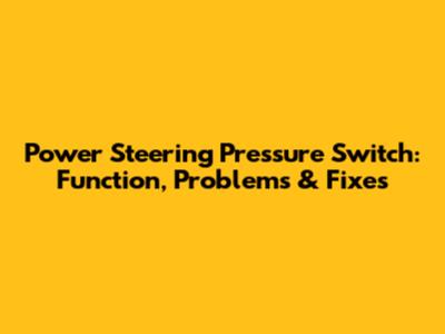Power Steering Pressure Switch: Function, Problems & Fixes