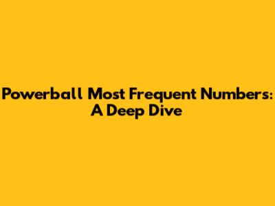 Powerball Most Frequent Numbers: A Deep Dive