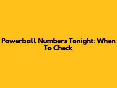 Powerball Numbers Tonight: When To Check