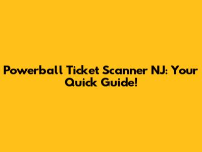 Powerball Ticket Scanner NJ: Your Quick Guide!