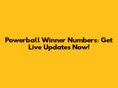 Powerball Winner Numbers: Get Live Updates Now!