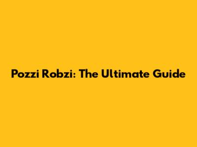 Pozzi Robzi: The Ultimate Guide