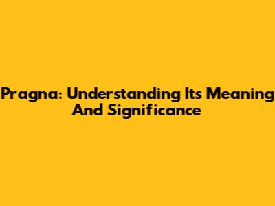 Pragna: Understanding Its Meaning And Significance
