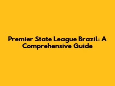 Premier State League Brazil: A Comprehensive Guide