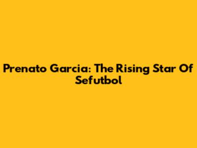 Prenato Garcia: The Rising Star Of Sefutbol