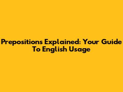 Prepositions Explained: Your Guide To English Usage
