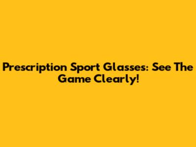 Prescription Sport Glasses: See The Game Clearly!