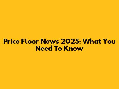 Price Floor News 2025: What You Need To Know