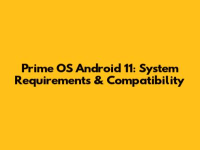 Prime OS Android 11: System Requirements & Compatibility