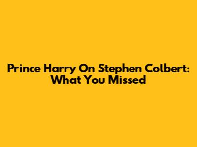 Prince Harry On Stephen Colbert: What You Missed