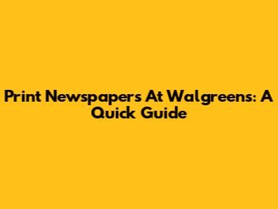 Print Newspapers At Walgreens: A Quick Guide