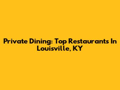 Private Dining: Top Restaurants In Louisville, KY