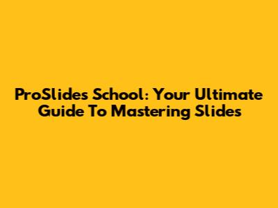 ProSlides School: Your Ultimate Guide To Mastering Slides