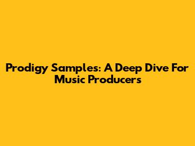 Prodigy Samples: A Deep Dive For Music Producers