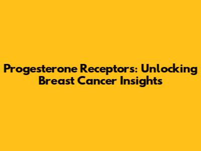 Progesterone Receptors: Unlocking Breast Cancer Insights