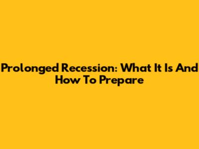 Prolonged Recession: What It Is And How To Prepare