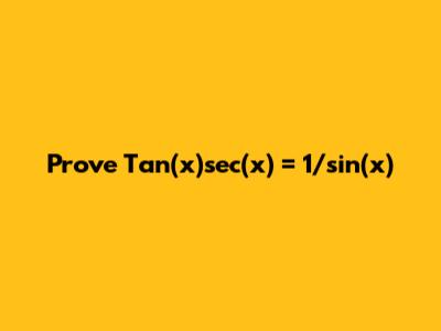 Prove Tan(x)sec(x) = 1/sin(x)