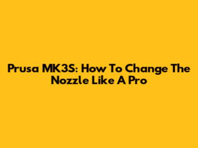 Prusa MK3S: How To Change The Nozzle Like A Pro