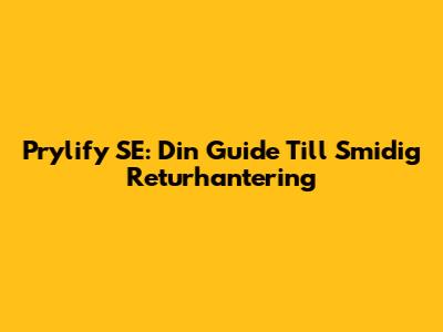 Prylify SE: Din Guide Till Smidig Returhantering