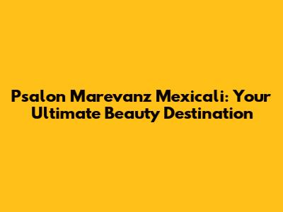 Psalon Marevanz Mexicali: Your Ultimate Beauty Destination