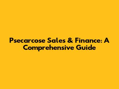 Psecarcose Sales & Finance: A Comprehensive Guide