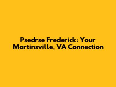 Psedrse Frederick: Your Martinsville, VA Connection
