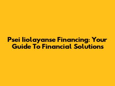 Psei Iiolayanse Financing: Your Guide To Financial Solutions