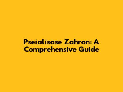 Pseialisase Zahron: A Comprehensive Guide