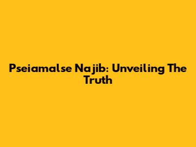Pseiamalse Najib: Unveiling The Truth