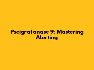 Pseigrafanase 9: Mastering Alerting