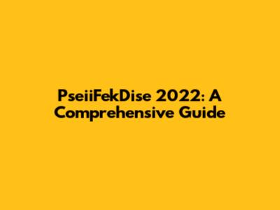 PseiiFekDise 2022: A Comprehensive Guide