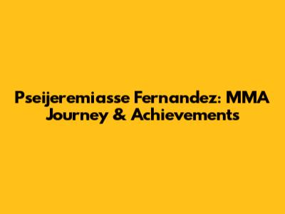Pseijeremiasse Fernandez: MMA Journey & Achievements