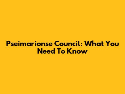 Pseimarionse Council: What You Need To Know