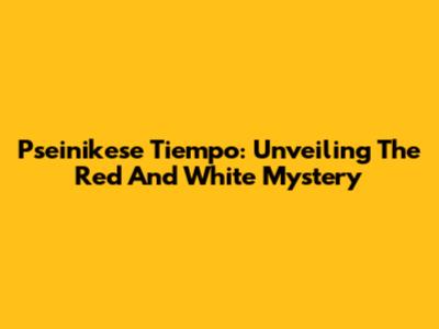 Pseinikese Tiempo: Unveiling The Red And White Mystery