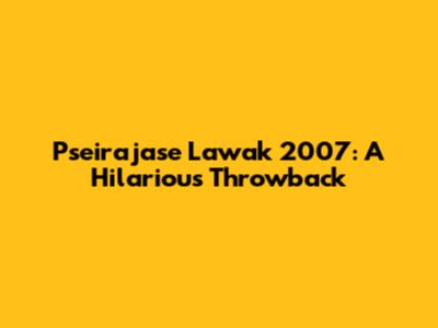 Pseirajase Lawak 2007: A Hilarious Throwback