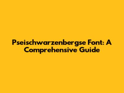Pseischwarzenbergse Font: A Comprehensive Guide