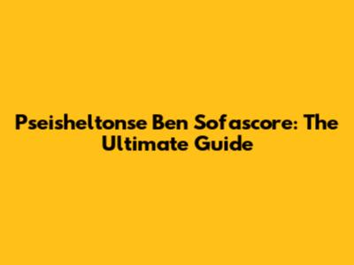 Pseisheltonse Ben Sofascore: The Ultimate Guide