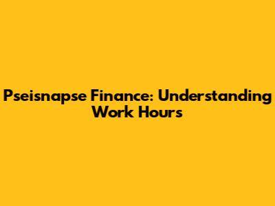 Pseisnapse Finance: Understanding Work Hours