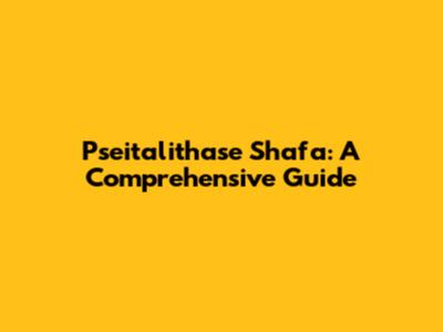 Pseitalithase Shafa: A Comprehensive Guide