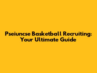 Pseiuncse Basketball Recruiting: Your Ultimate Guide