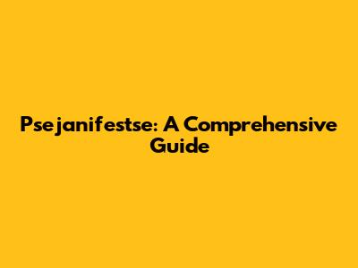 Psejanifestse: A Comprehensive Guide