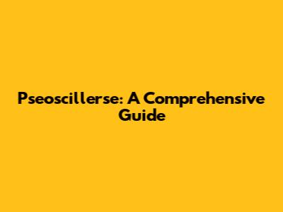 Pseoscillerse: A Comprehensive Guide
