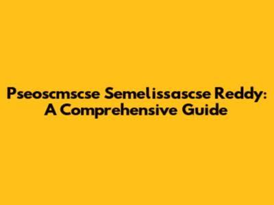 Pseoscmscse Semelissascse Reddy: A Comprehensive Guide