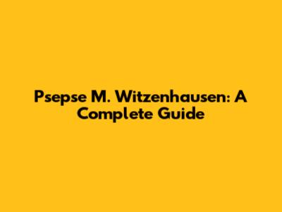 Psepse M. Witzenhausen: A Complete Guide