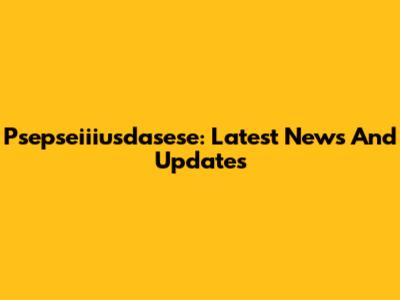 Psepseiiiusdasese: Latest News And Updates